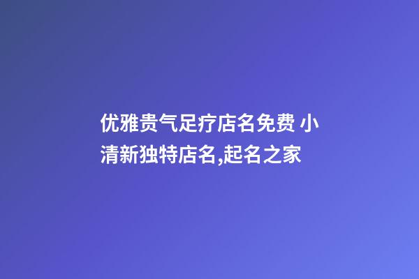 优雅贵气足疗店名免费 小清新独特店名,起名之家-第1张-店铺起名-玄机派